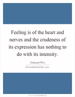 Feeling is of the heart and nerves and the crudeness of its expression has nothing to do with its intensity Picture Quote #1