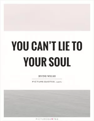 You can’t lie to your soul Picture Quote #1