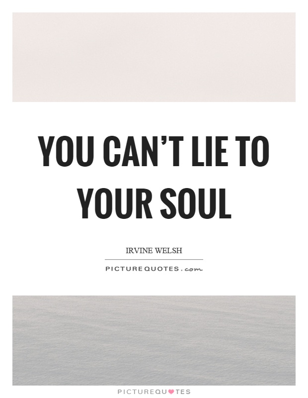 You can't lie to your soul Picture Quote #1