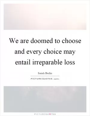 We are doomed to choose and every choice may entail irreparable loss Picture Quote #1