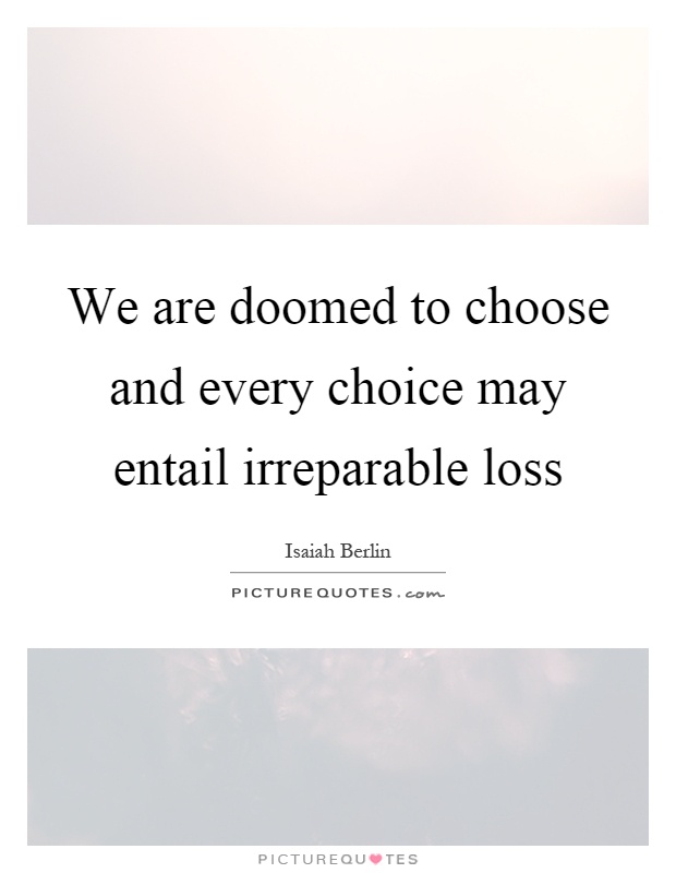 We are doomed to choose and every choice may entail irreparable loss Picture Quote #1