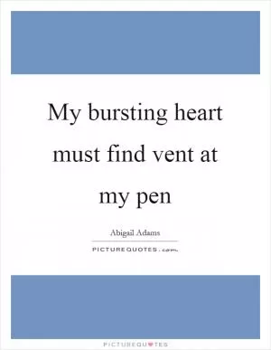 My bursting heart must find vent at my pen Picture Quote #1