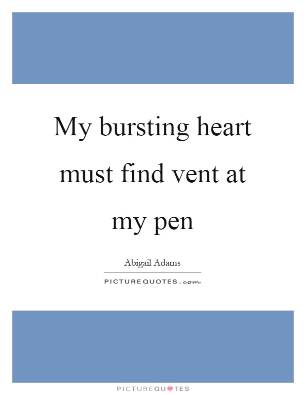 My bursting heart must find vent at my pen Picture Quote #1