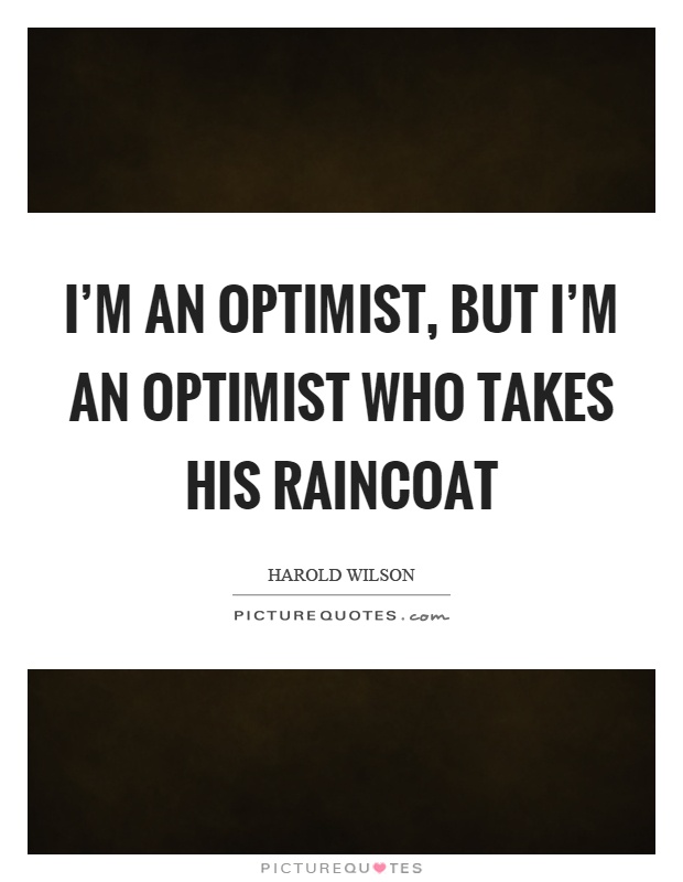 I'm an optimist, but I'm an optimist who takes his raincoat Picture Quote #1
