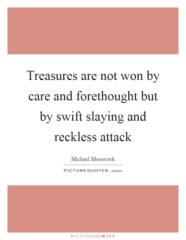 Treasures are not won by care and forethought but by swift slaying and reckless attack Picture Quote #1