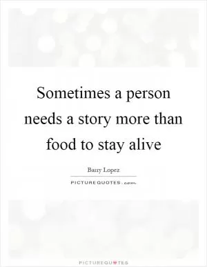 Sometimes a person needs a story more than food to stay alive Picture Quote #1