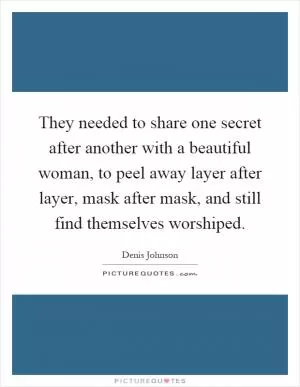 They needed to share one secret after another with a beautiful woman, to peel away layer after layer, mask after mask, and still find themselves worshiped Picture Quote #1