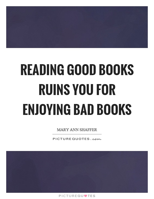 Reading good books ruins you for enjoying bad books Picture Quote #1