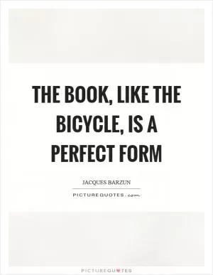 The book, like the bicycle, is a perfect form Picture Quote #1