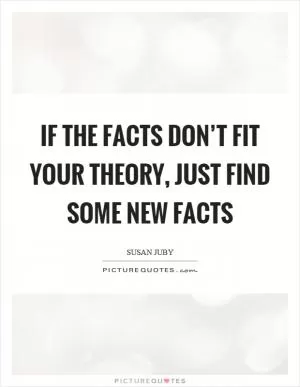 If the facts don’t fit your theory, just find some new facts Picture Quote #1