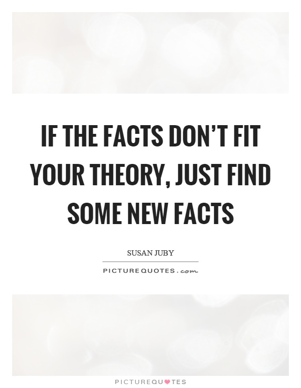 If the facts don't fit your theory, just find some new facts Picture Quote #1