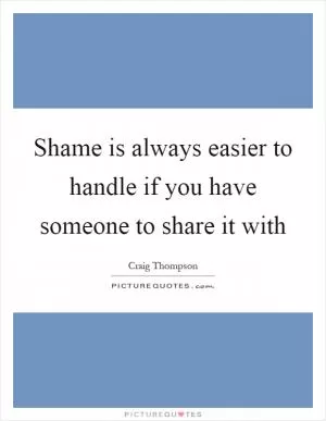 Shame is always easier to handle if you have someone to share it with Picture Quote #1