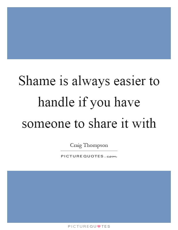 Shame is always easier to handle if you have someone to share it with Picture Quote #1