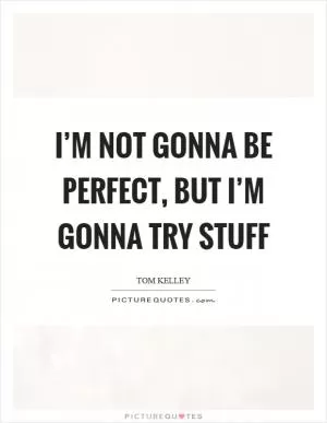 I’m not gonna be perfect, but I’m gonna try stuff Picture Quote #1