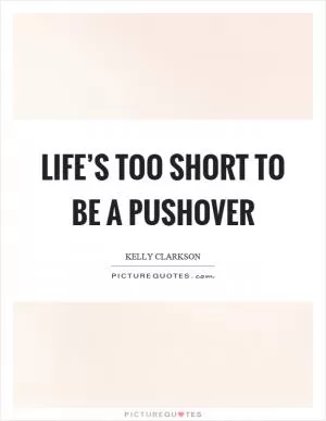 Life’s too short to be a pushover Picture Quote #1