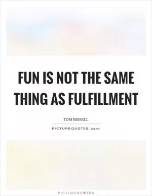 Fun is not the same thing as fulfillment Picture Quote #1