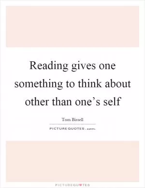Reading gives one something to think about other than one’s self Picture Quote #1