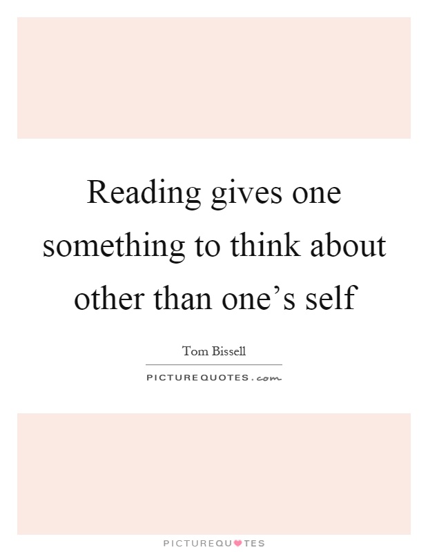 Reading gives one something to think about other than one's self Picture Quote #1