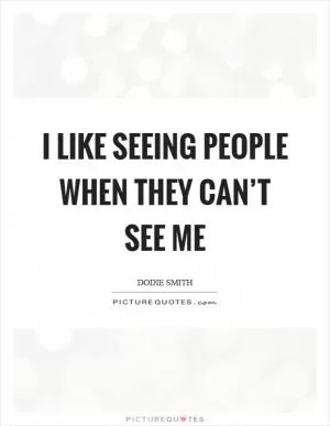 I like seeing people when they can’t see me Picture Quote #1