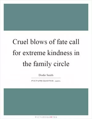 Cruel blows of fate call for extreme kindness in the family circle Picture Quote #1