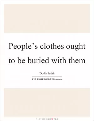 People’s clothes ought to be buried with them Picture Quote #1