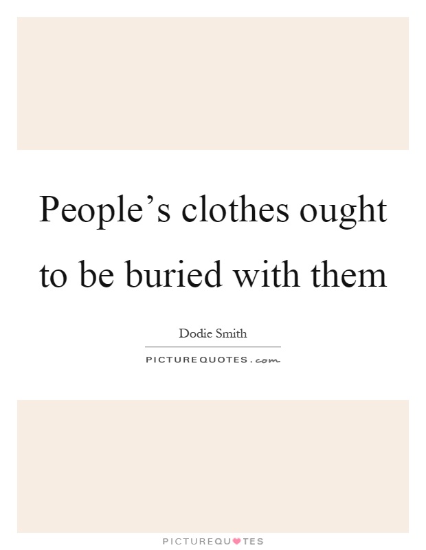 People's clothes ought to be buried with them Picture Quote #1