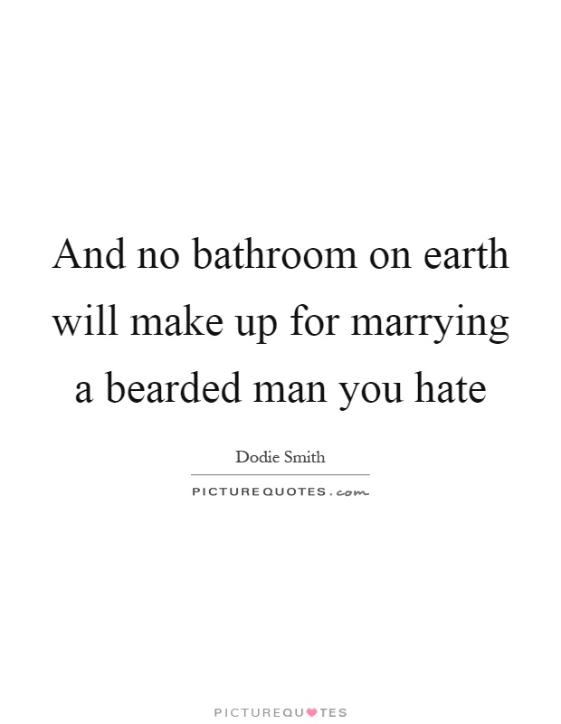 And no bathroom on earth will make up for marrying a bearded man you hate Picture Quote #1