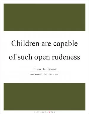 Children are capable of such open rudeness Picture Quote #1