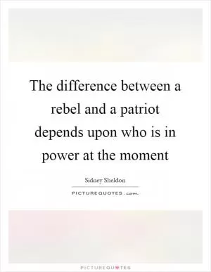 The difference between a rebel and a patriot depends upon who is in power at the moment Picture Quote #1