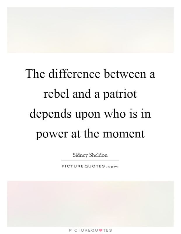 The difference between a rebel and a patriot depends upon who is in power at the moment Picture Quote #1
