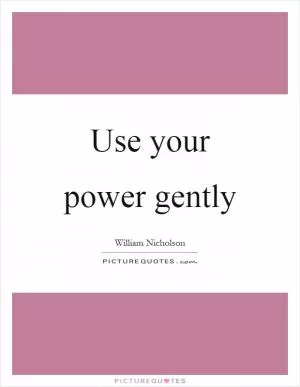 Use your power gently Picture Quote #1