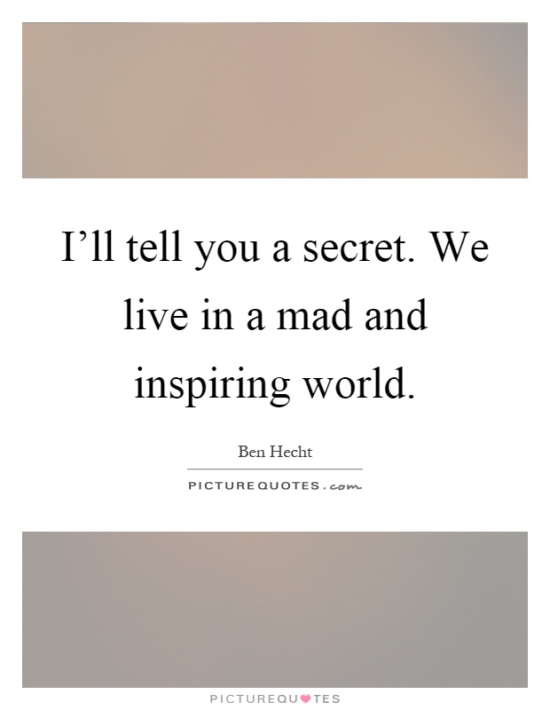 I'll tell you a secret. We live in a mad and inspiring world Picture Quote #1