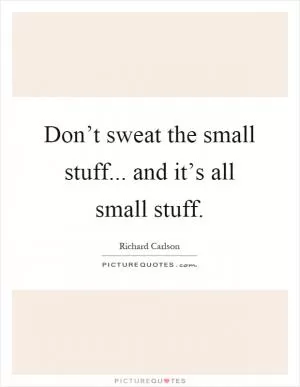 Don’t sweat the small stuff... and it’s all small stuff Picture Quote #1