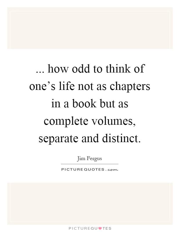 ... how odd to think of one's life not as chapters in a book but as complete volumes, separate and distinct Picture Quote #1