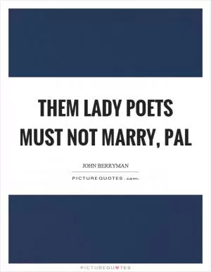 Them lady poets must not marry, pal Picture Quote #1