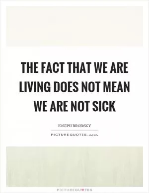 The fact that we are living does not mean we are not sick Picture Quote #1