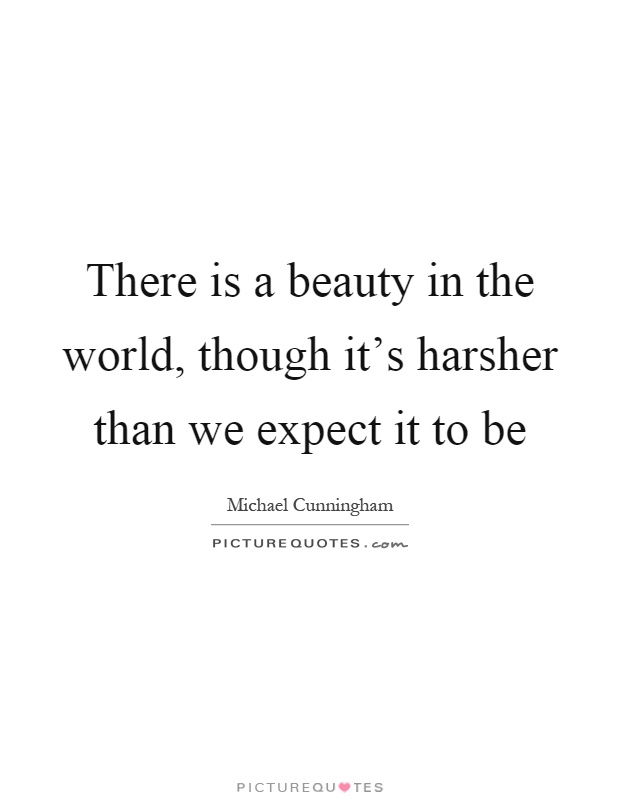 There is a beauty in the world, though it's harsher than we expect it to be Picture Quote #1