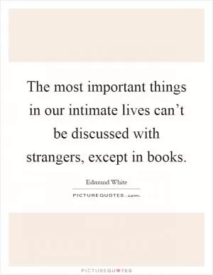 The most important things in our intimate lives can’t be discussed with strangers, except in books Picture Quote #1