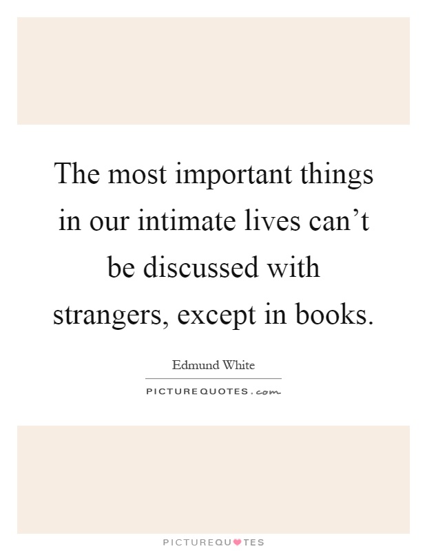 The most important things in our intimate lives can't be discussed with strangers, except in books Picture Quote #1