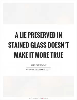 A lie preserved in stained glass doesn’t make it more true Picture Quote #1