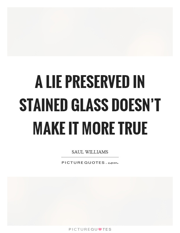 A lie preserved in stained glass doesn't make it more true Picture Quote #1