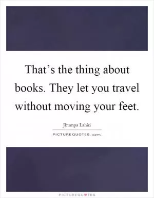 That’s the thing about books. They let you travel without moving your feet Picture Quote #1