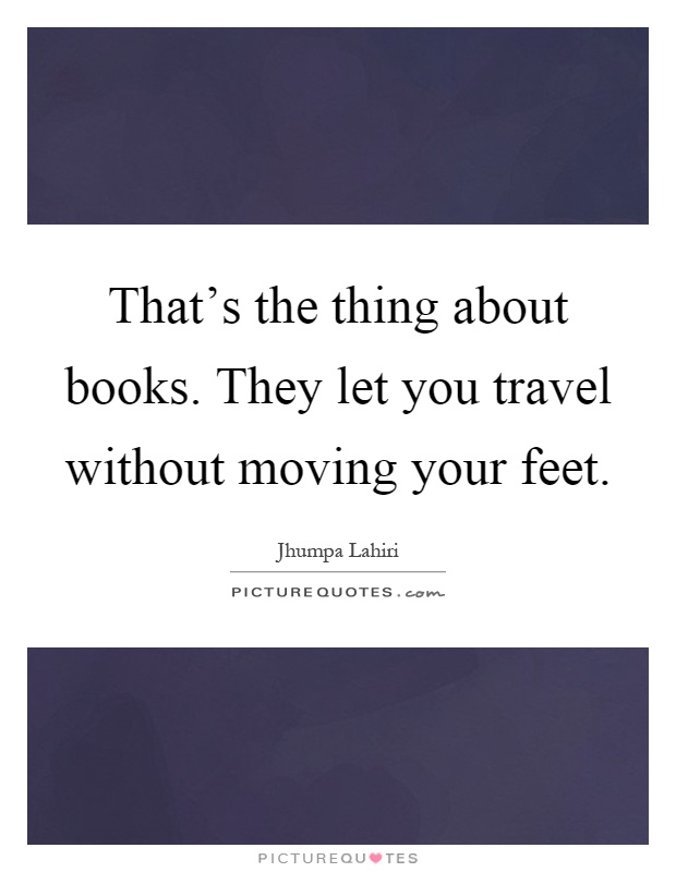That's the thing about books. They let you travel without moving your feet Picture Quote #1