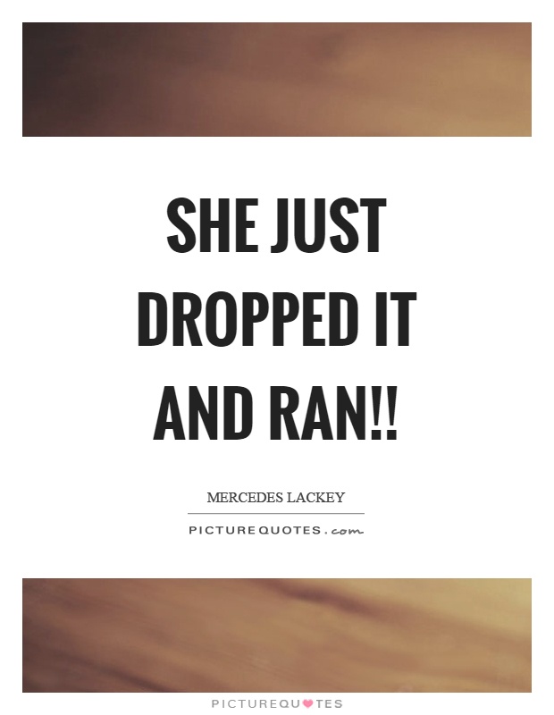 She just dropped it and ran!! Picture Quote #1