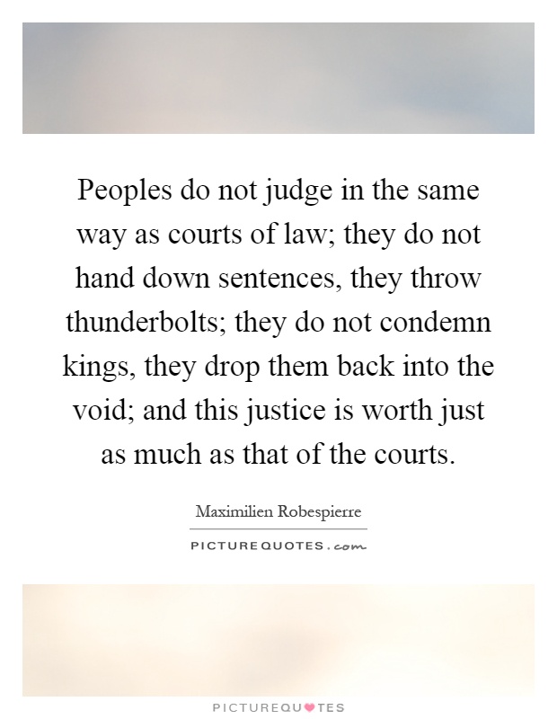 Peoples do not judge in the same way as courts of law; they do not hand down sentences, they throw thunderbolts; they do not condemn kings, they drop them back into the void; and this justice is worth just as much as that of the courts Picture Quote #1