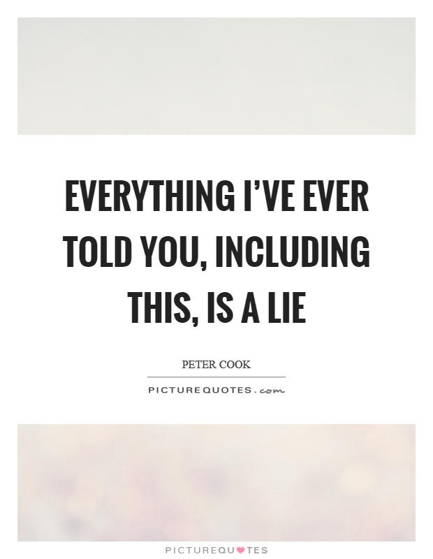 Everything I've ever told you, including this, is a lie Picture Quote #1