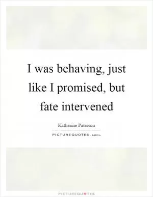 I was behaving, just like I promised, but fate intervened Picture Quote #1