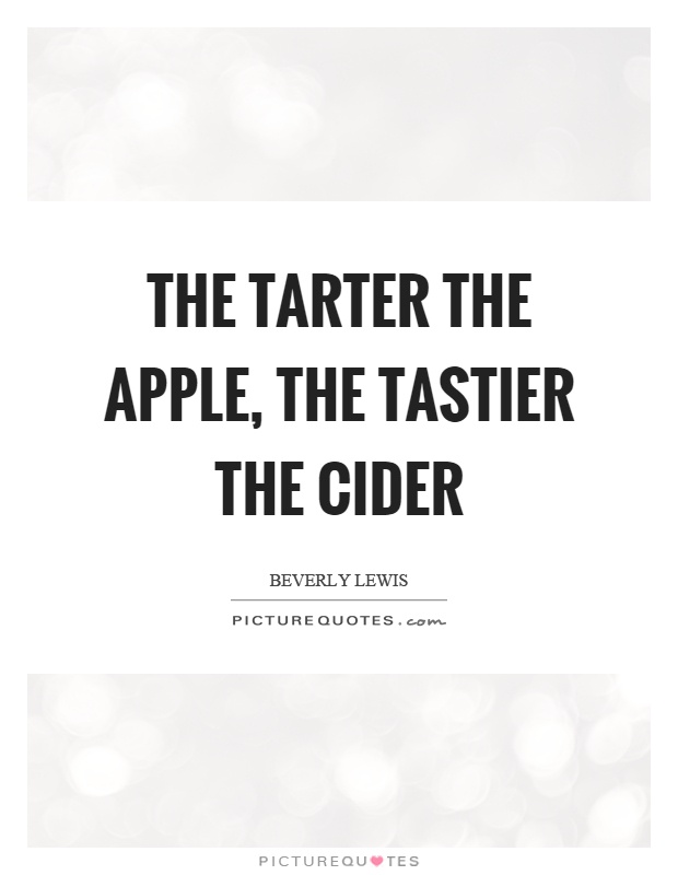 The tarter the apple, the tastier the cider Picture Quote #1