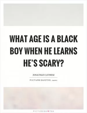 What age is a black boy when he learns he’s scary? Picture Quote #1