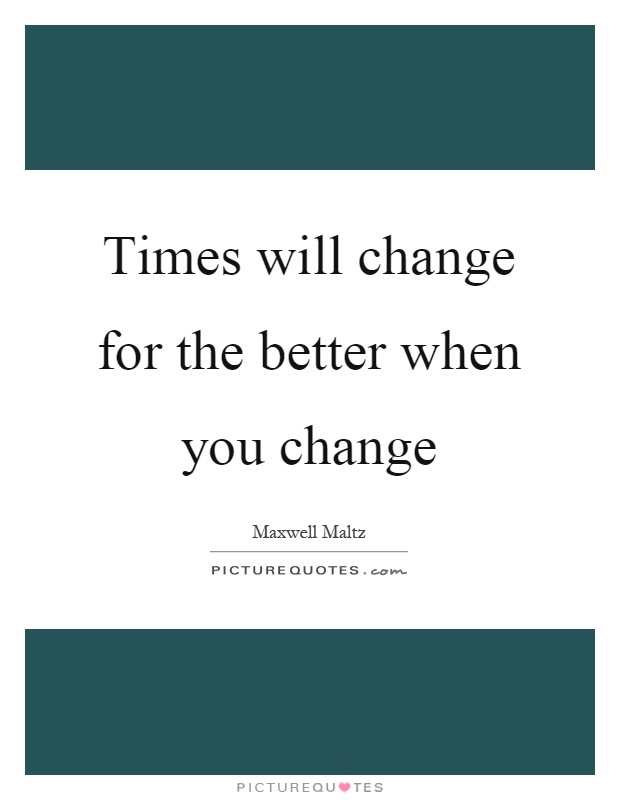 Times will change for the better when you change Picture Quote #1